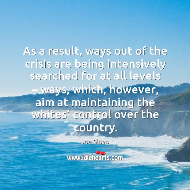 As a result, ways out of the crisis are being intensively searched for at all levels Joe Slovo Picture Quote
