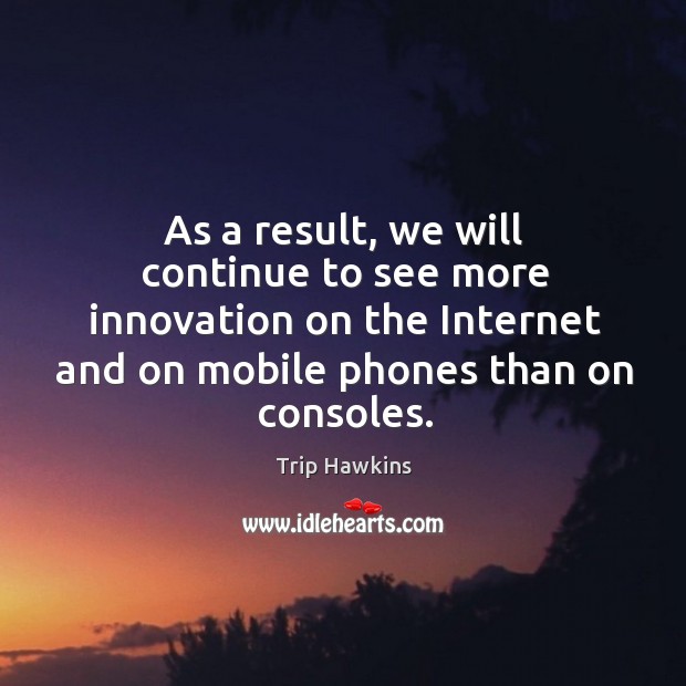As a result, we will continue to see more innovation on the internet and on mobile phones than on consoles. Trip Hawkins Picture Quote