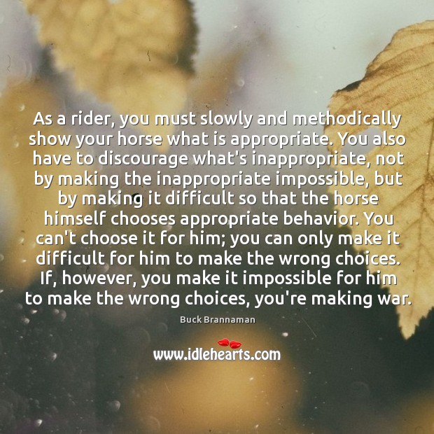 As a rider, you must slowly and methodically show your horse what Buck Brannaman Picture Quote