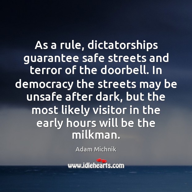 As a rule, dictatorships guarantee safe streets and terror of the doorbell. Adam Michnik Picture Quote