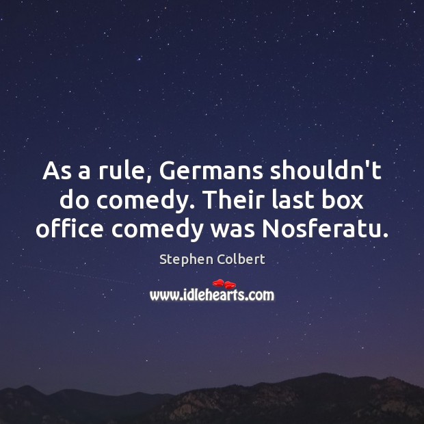 As a rule, Germans shouldn’t do comedy. Their last box office comedy was Nosferatu. Stephen Colbert Picture Quote