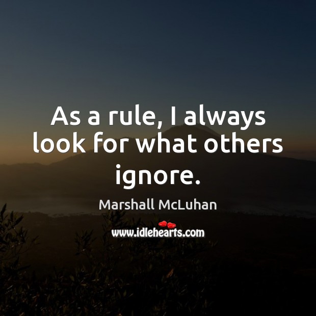 As a rule, I always look for what others ignore. Marshall McLuhan Picture Quote