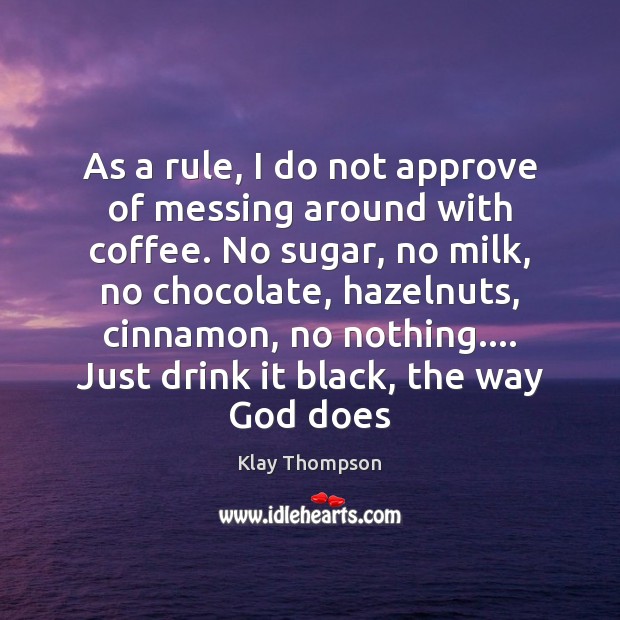 As a rule, I do not approve of messing around with coffee. Klay Thompson Picture Quote