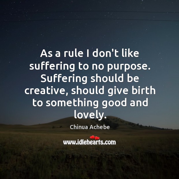 As a rule I don’t like suffering to no purpose. Suffering should Chinua Achebe Picture Quote