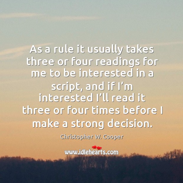 As a rule it usually takes three or four readings for me to be interested in a script Christopher W. Cooper Picture Quote