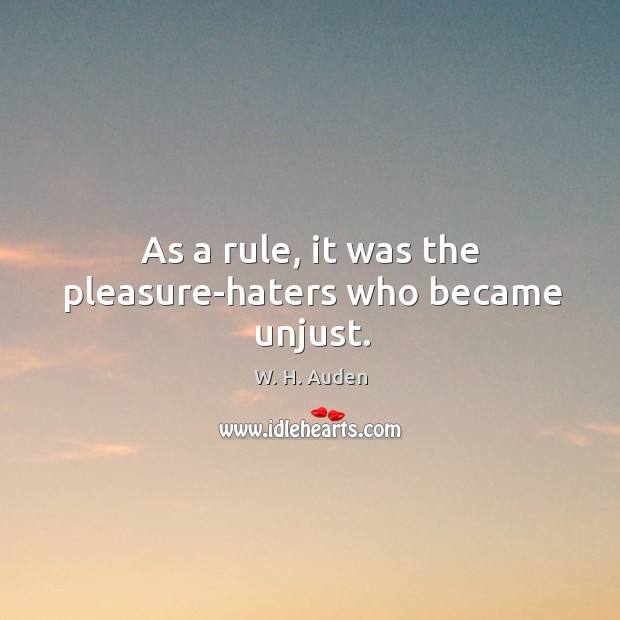 As a rule, it was the pleasure-haters who became unjust. Image