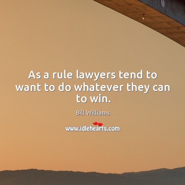 As a rule lawyers tend to want to do whatever they can to win. Bill Williams Picture Quote