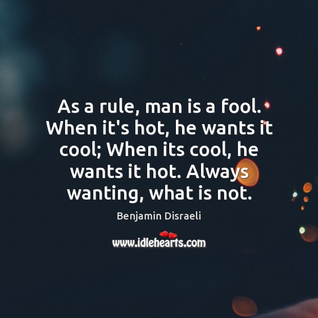 As a rule, man is a fool. When it’s hot, he wants Benjamin Disraeli Picture Quote