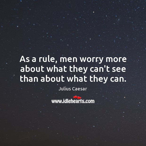 As a rule, men worry more about what they can’t see than about what they can. Julius Caesar Picture Quote