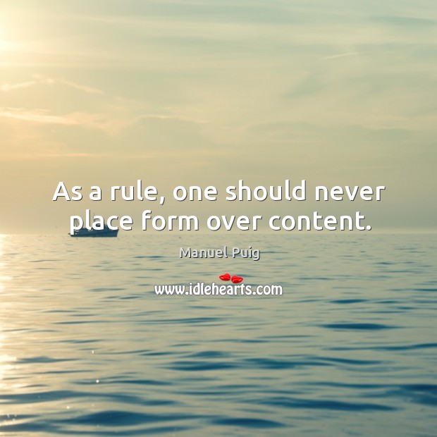 As a rule, one should never place form over content. Manuel Puig Picture Quote
