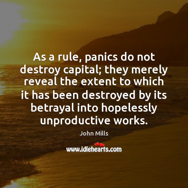 As a rule, panics do not destroy capital; they merely reveal the John Mills Picture Quote