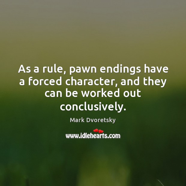 As a rule, pawn endings have a forced character, and they can be worked out conclusively. Mark Dvoretsky Picture Quote