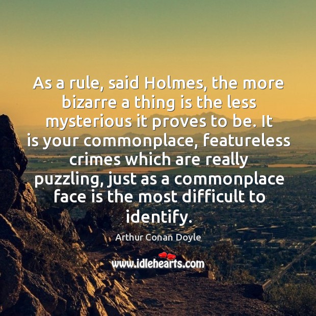 As a rule, said holmes, the more bizarre a thing is the less mysterious it proves to be. Arthur Conan Doyle Picture Quote