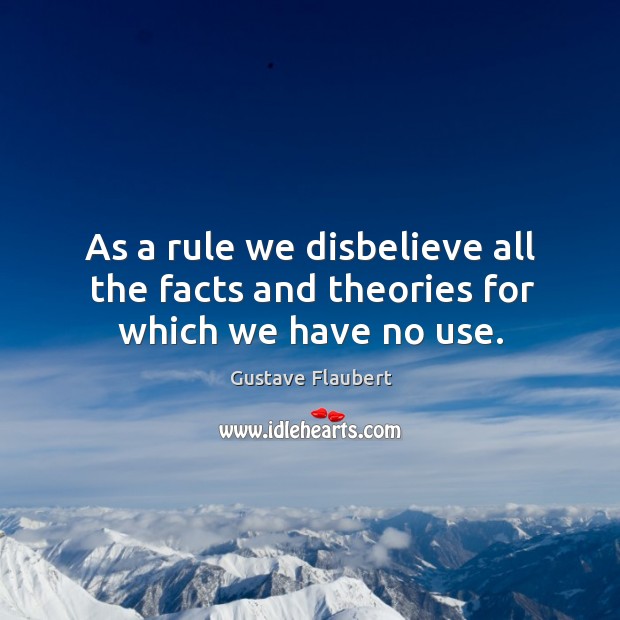 As a rule we disbelieve all the facts and theories for which we have no use. Gustave Flaubert Picture Quote