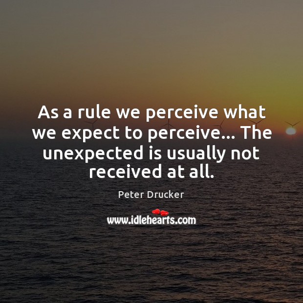 As a rule we perceive what we expect to perceive… The unexpected Peter Drucker Picture Quote