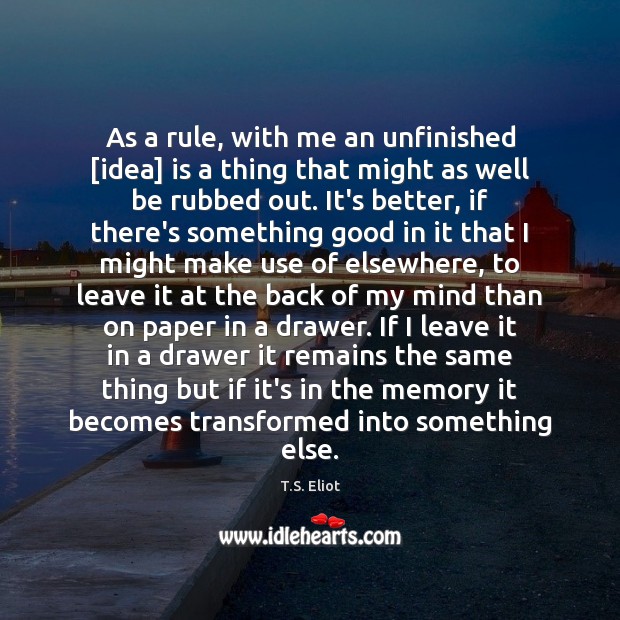 As a rule, with me an unfinished [idea] is a thing that T.S. Eliot Picture Quote