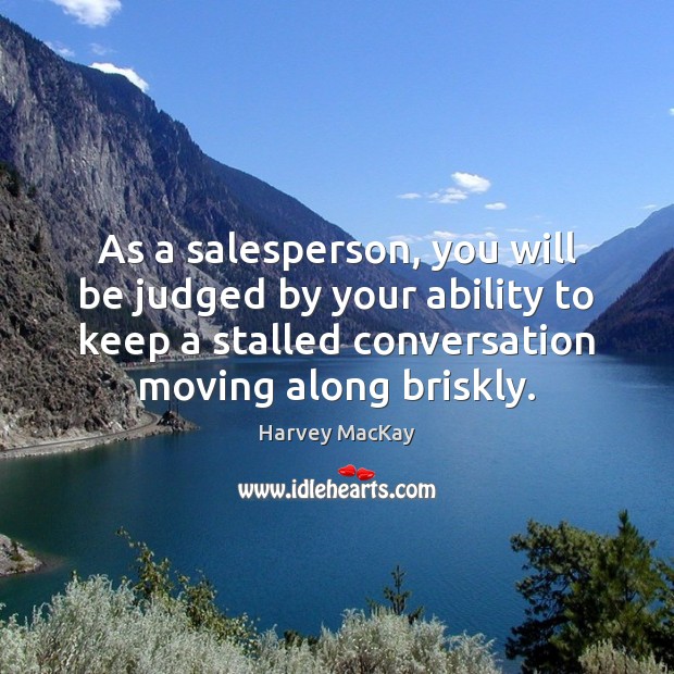 As a salesperson, you will be judged by your ability to keep Harvey MacKay Picture Quote