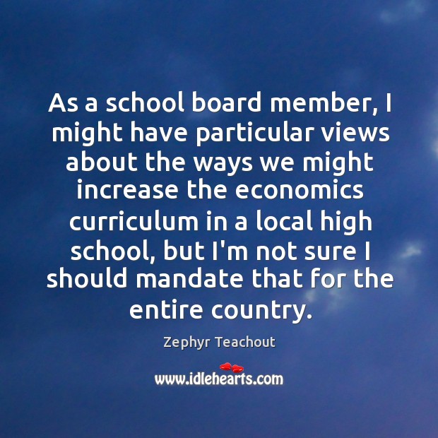 As a school board member, I might have particular views about the Zephyr Teachout Picture Quote