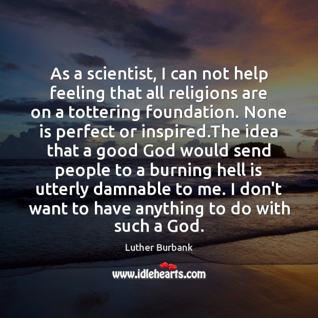 As a scientist, I can not help feeling that all religions are Luther Burbank Picture Quote