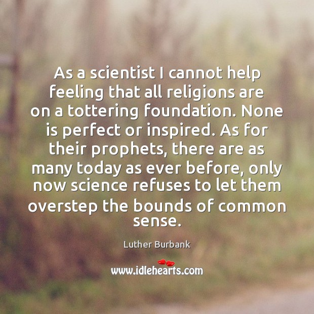 As a scientist I cannot help feeling that all religions are on Luther Burbank Picture Quote