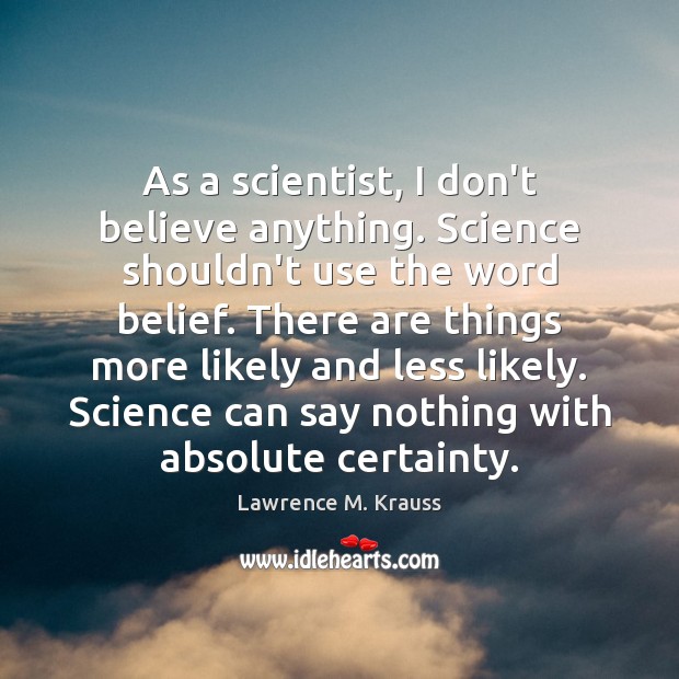 As a scientist, I don’t believe anything. Science shouldn’t use the word Image