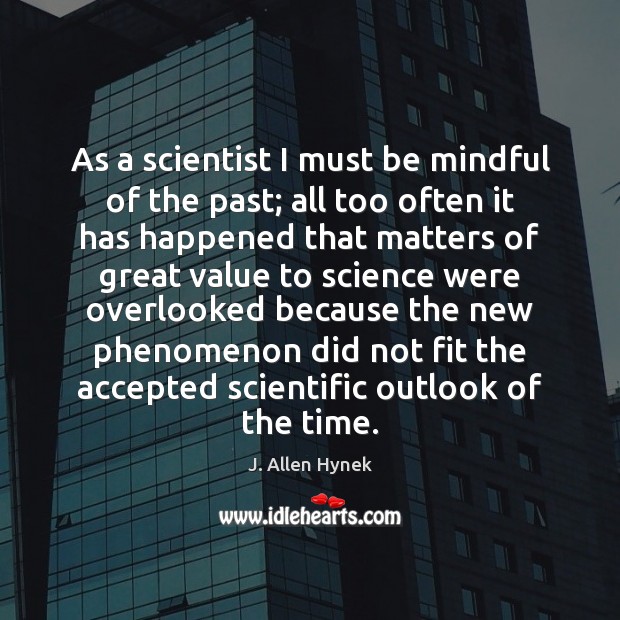 As a scientist I must be mindful of the past; all too J. Allen Hynek Picture Quote