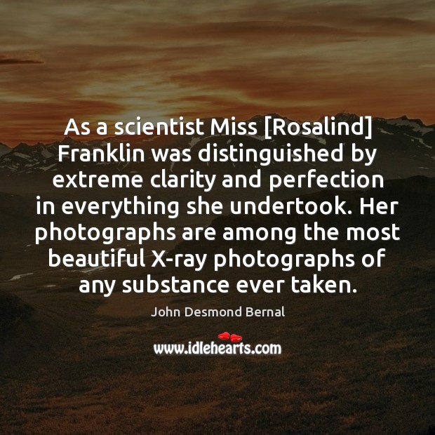 As a scientist Miss [Rosalind] Franklin was distinguished by extreme clarity and John Desmond Bernal Picture Quote