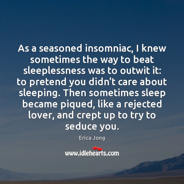 As a seasoned insomniac, I knew sometimes the way to beat sleeplessness Erica Jong Picture Quote