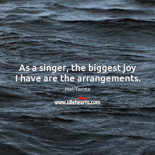 As a singer, the biggest joy I have are the arrangements. Mel Torme Picture Quote
