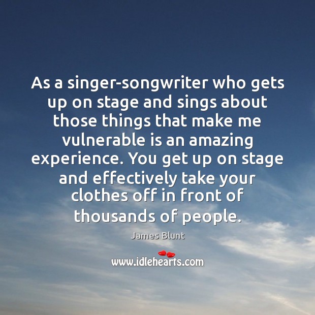 As a singer-songwriter who gets up on stage and sings about those James Blunt Picture Quote