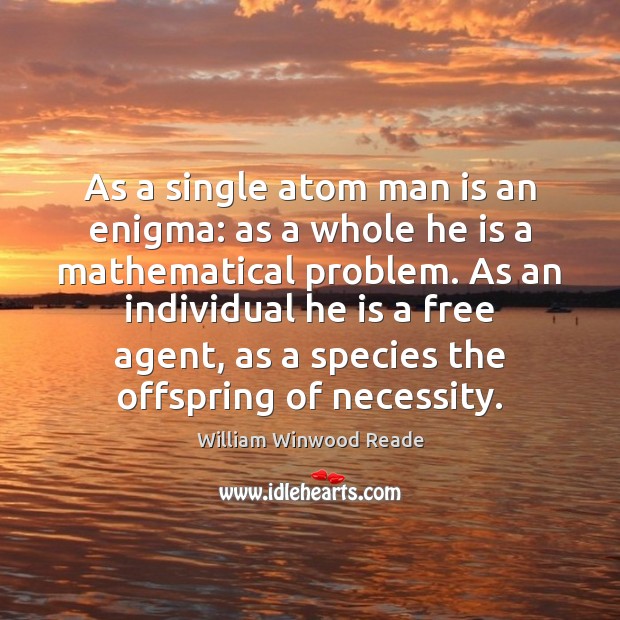 As a single atom man is an enigma: as a whole he William Winwood Reade Picture Quote