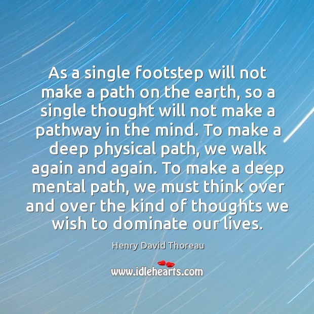 As a single footstep will not make a path on the earth, so a single thought will not make a pathway in the mind. Image
