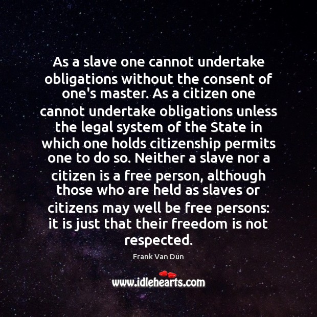 As a slave one cannot undertake obligations without the consent of one’s Freedom Quotes Image