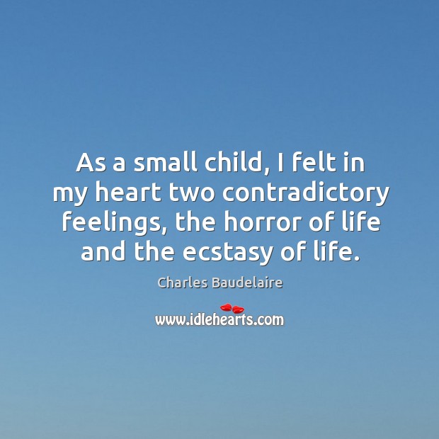 As a small child, I felt in my heart two contradictory feelings, the horror of life and the ecstasy of life. Charles Baudelaire Picture Quote