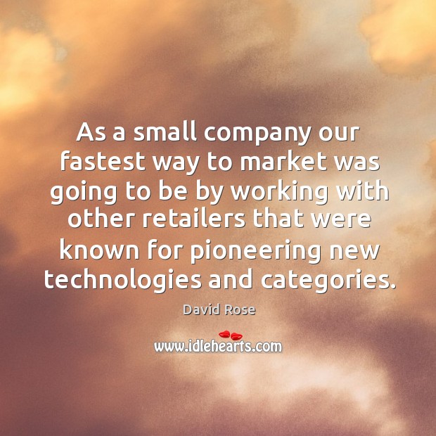 As a small company our fastest way to market was going to be by working with other retailers that David Rose Picture Quote