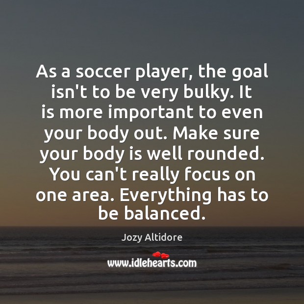 As a soccer player, the goal isn’t to be very bulky. It Jozy Altidore Picture Quote