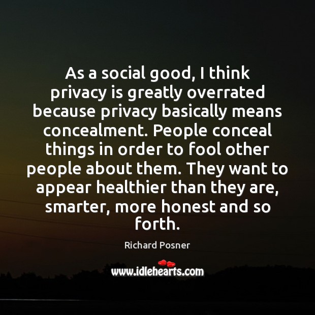 As a social good, I think privacy is greatly overrated because privacy Richard Posner Picture Quote