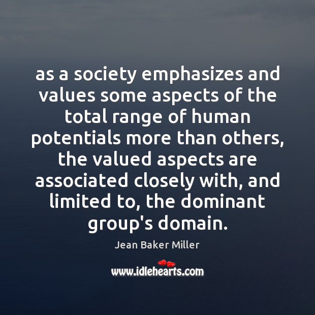 As a society emphasizes and values some aspects of the total range Jean Baker Miller Picture Quote