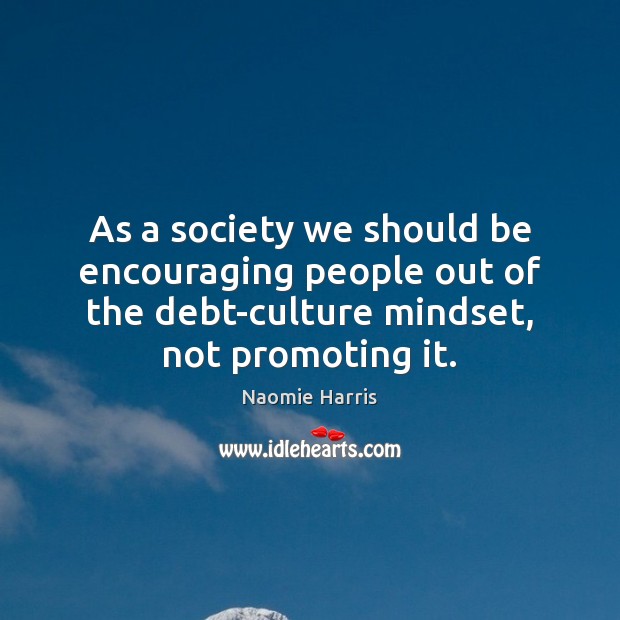 As a society we should be encouraging people out of the debt-culture Naomie Harris Picture Quote