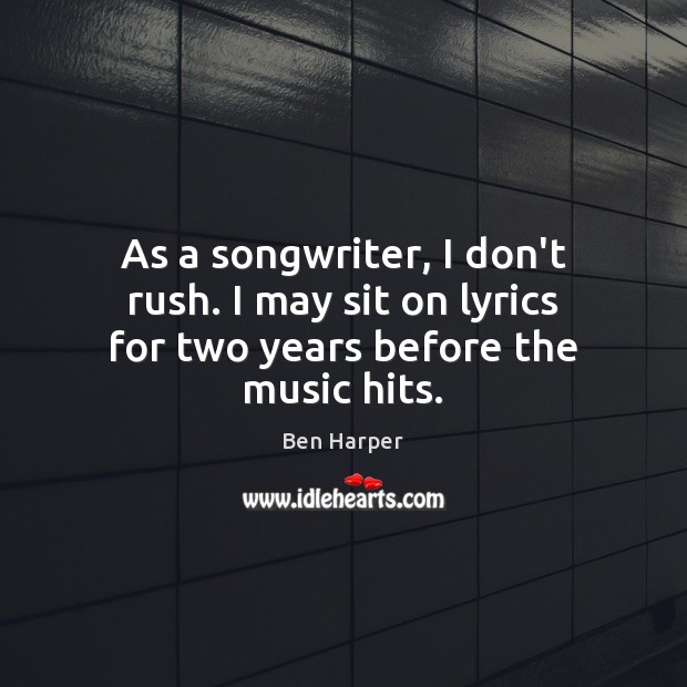 As a songwriter, I don’t rush. I may sit on lyrics for two years before the music hits. Image