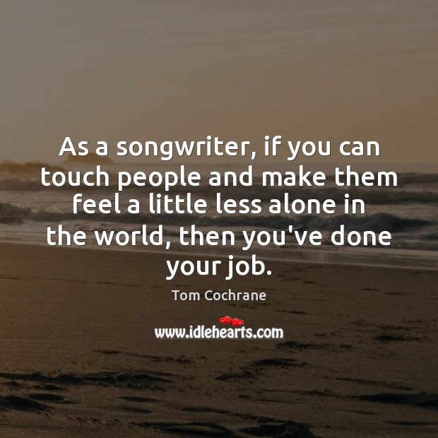 As a songwriter, if you can touch people and make them feel Tom Cochrane Picture Quote