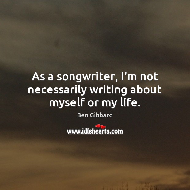 As a songwriter, I’m not necessarily writing about myself or my life. Ben Gibbard Picture Quote