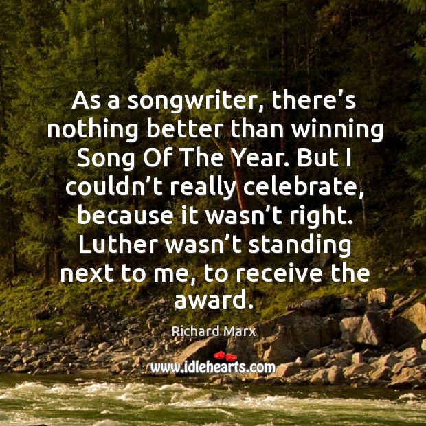 As a songwriter, there’s nothing better than winning song of the year. Richard Marx Picture Quote