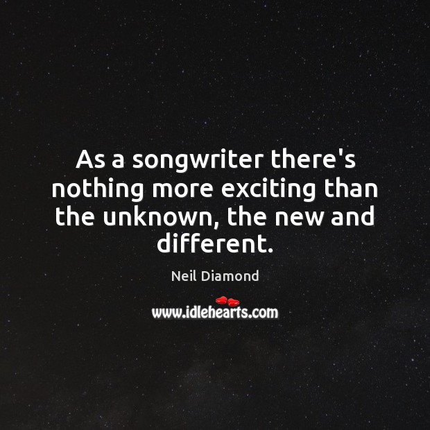 As a songwriter there’s nothing more exciting than the unknown, the new and different. Image