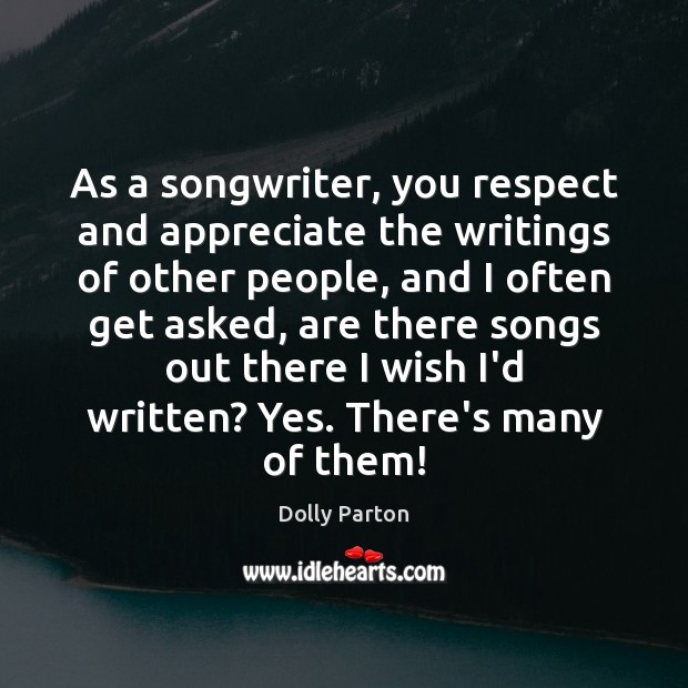 As a songwriter, you respect and appreciate the writings of other people, Dolly Parton Picture Quote