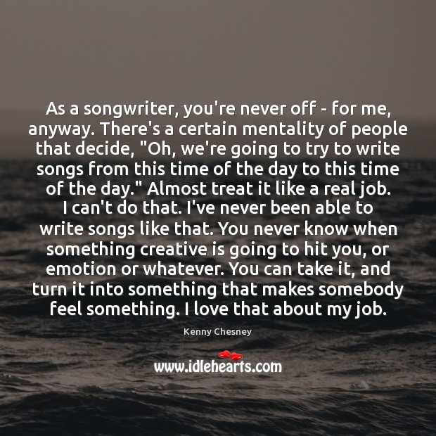 As a songwriter, you’re never off – for me, anyway. There’s a Kenny Chesney Picture Quote