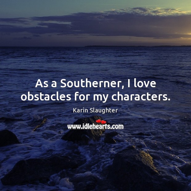 As a Southerner, I love obstacles for my characters. Karin Slaughter Picture Quote