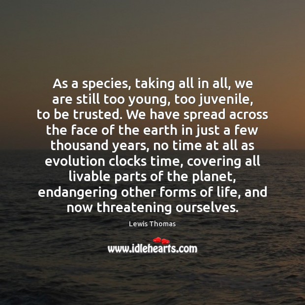 As a species, taking all in all, we are still too young, Lewis Thomas Picture Quote