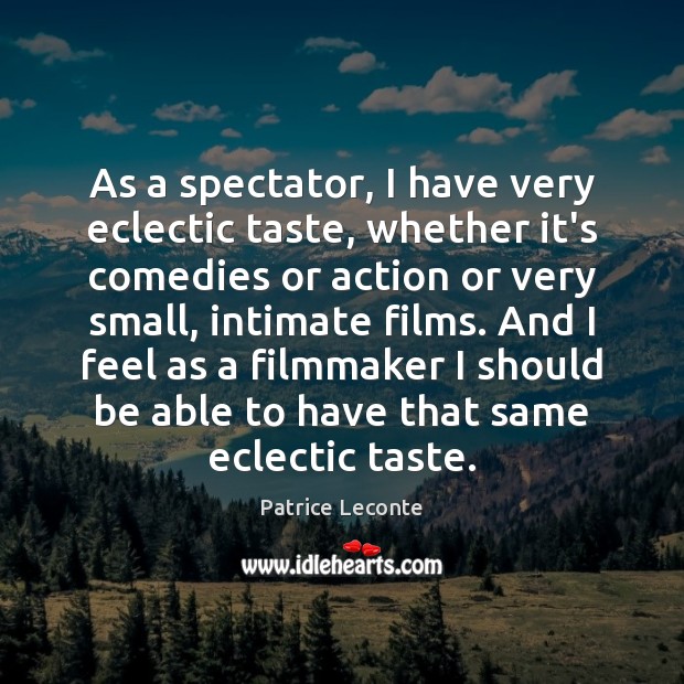 As a spectator, I have very eclectic taste, whether it’s comedies or Patrice Leconte Picture Quote