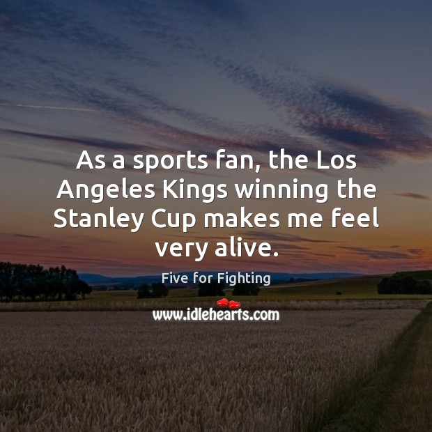 As a sports fan, the Los Angeles Kings winning the Stanley Cup makes me feel very alive. Sports Quotes Image